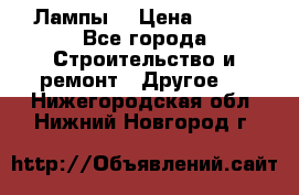 Лампы  › Цена ­ 200 - Все города Строительство и ремонт » Другое   . Нижегородская обл.,Нижний Новгород г.